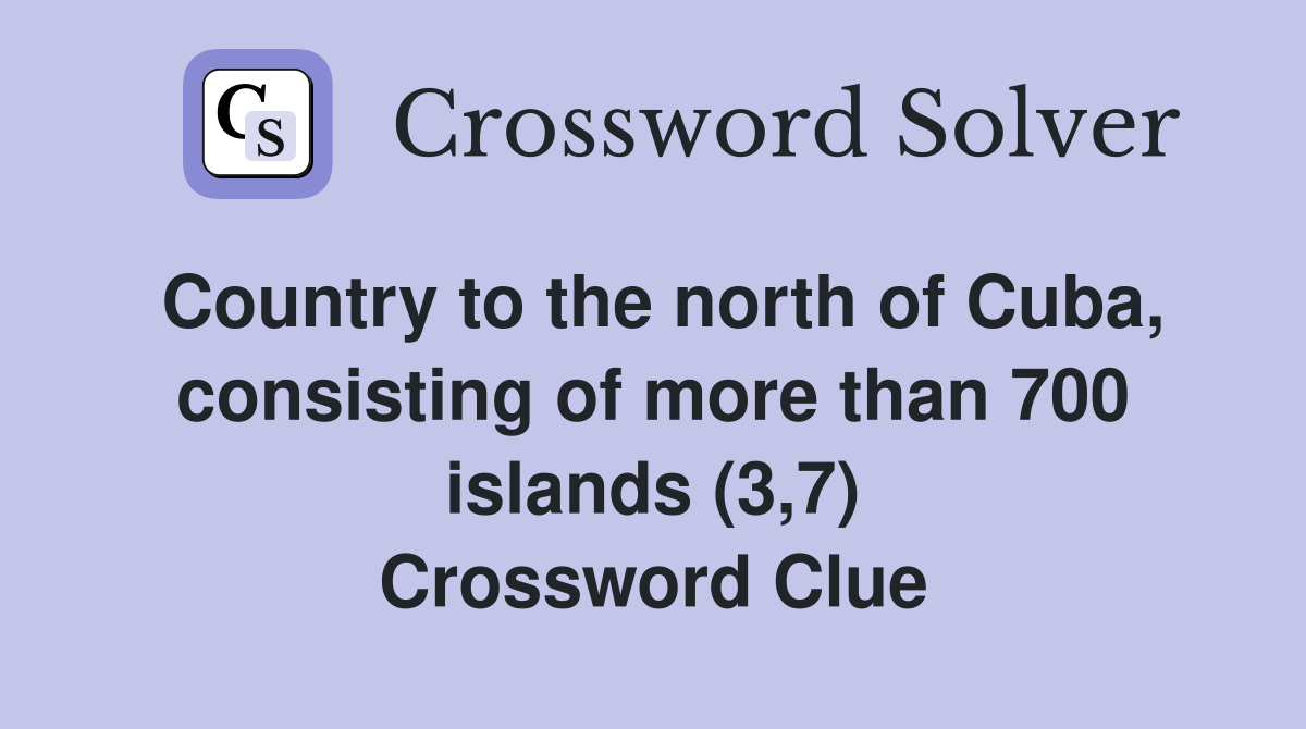 Country to the north of Cuba, consisting of more than 700 islands (3,7) Crossword Clue