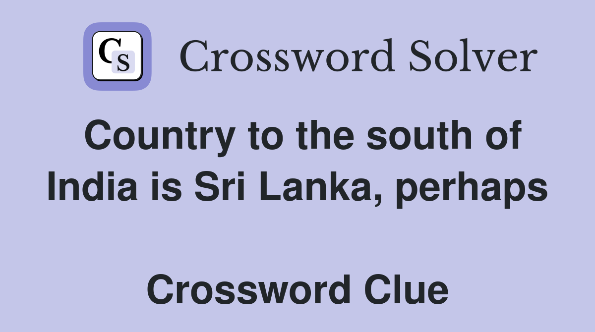 Country to the south of India is Sri Lanka, perhaps  Crossword Clue