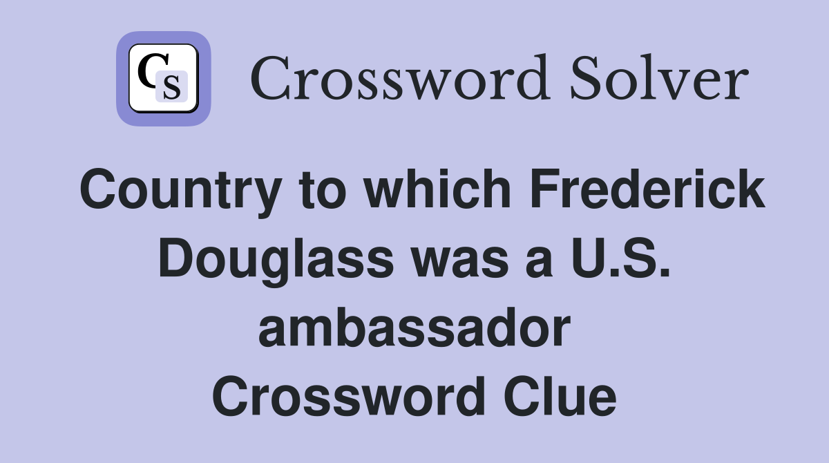 Country to which Frederick Douglass was a U.S. ambassador Crossword Clue
