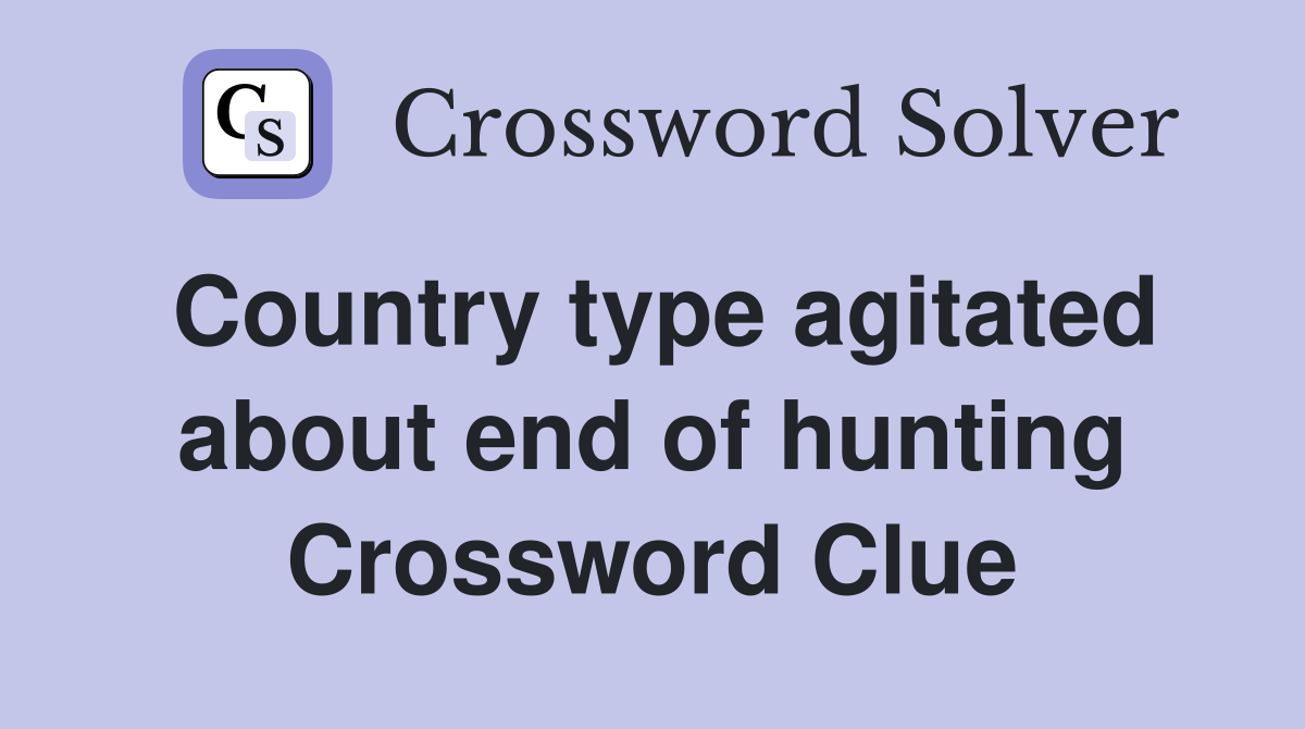 Country type agitated about end of hunting Crossword Clue