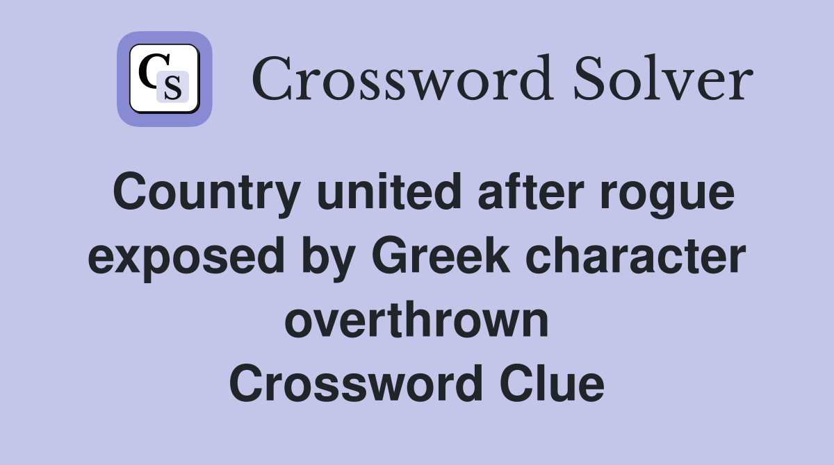 Country united after rogue exposed by Greek character overthrown Crossword Clue