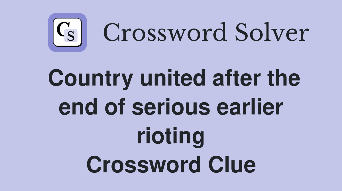 Country united after the end of serious earlier rioting Crossword Clue