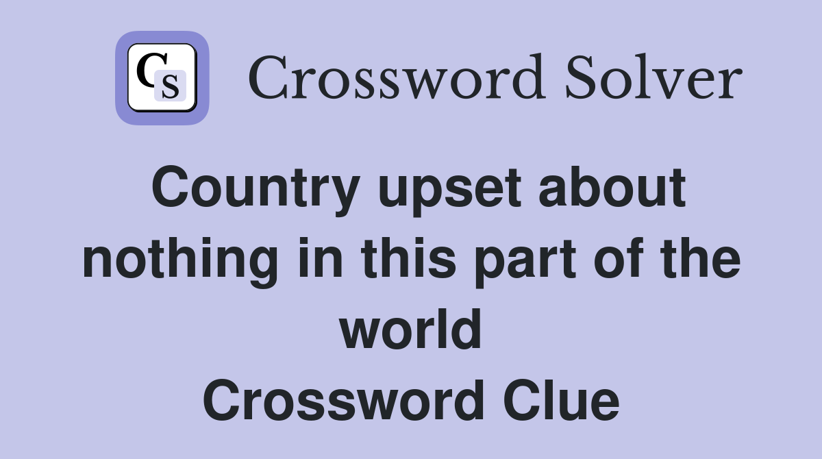 Country upset about nothing in this part of the world Crossword Clue