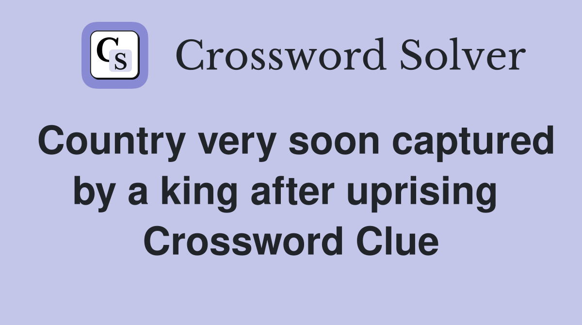 Country very soon captured by a king after uprising  Crossword Clue
