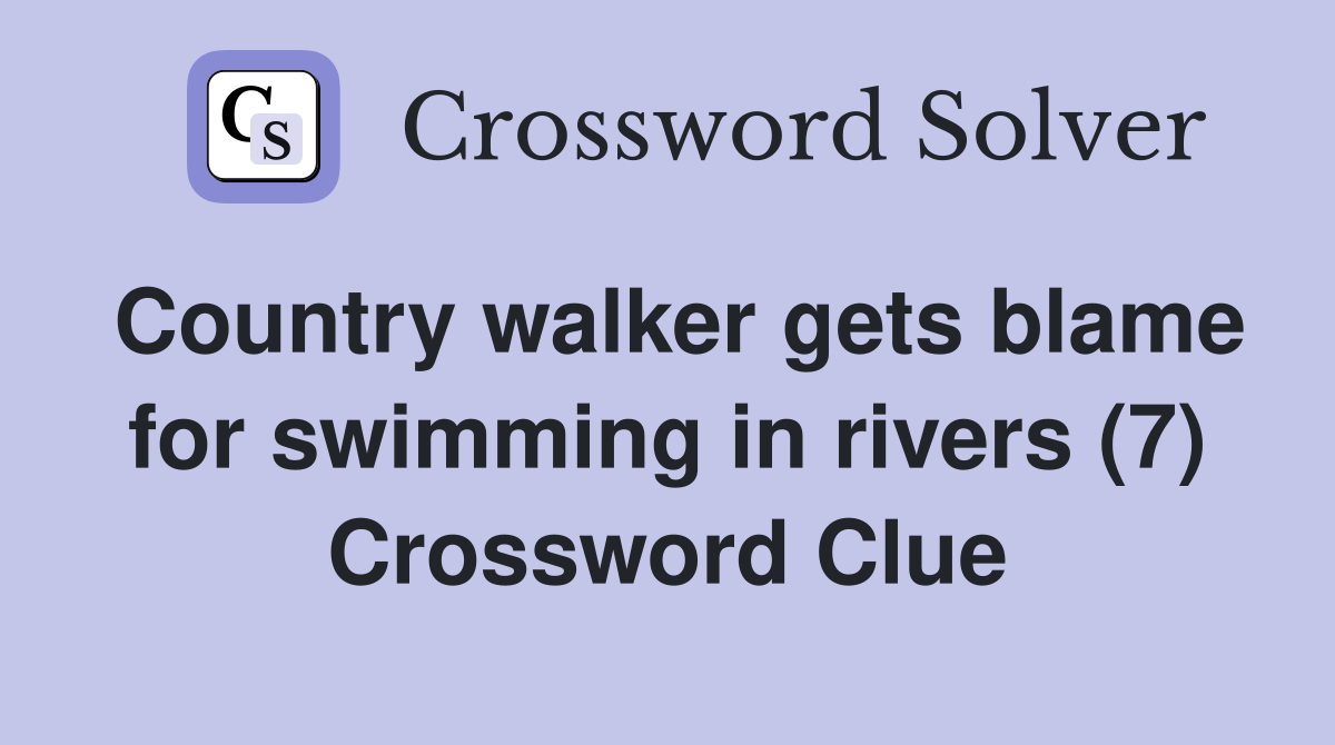 Country walker gets blame for swimming in rivers (7) Crossword Clue