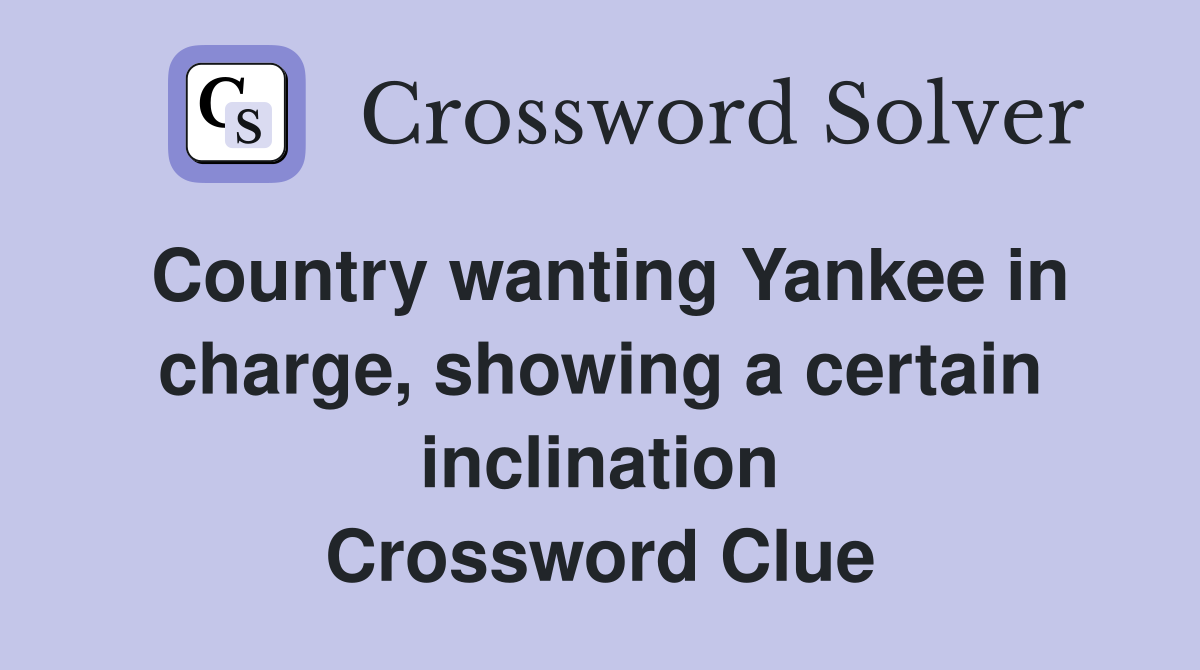 Country wanting Yankee in charge, showing a certain inclination Crossword Clue