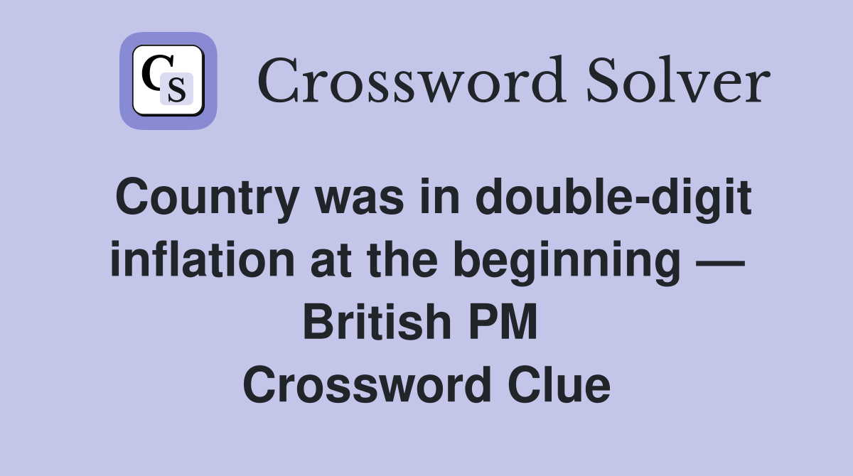 Country was in double-digit inflation at the beginning — British PM  Crossword Clue