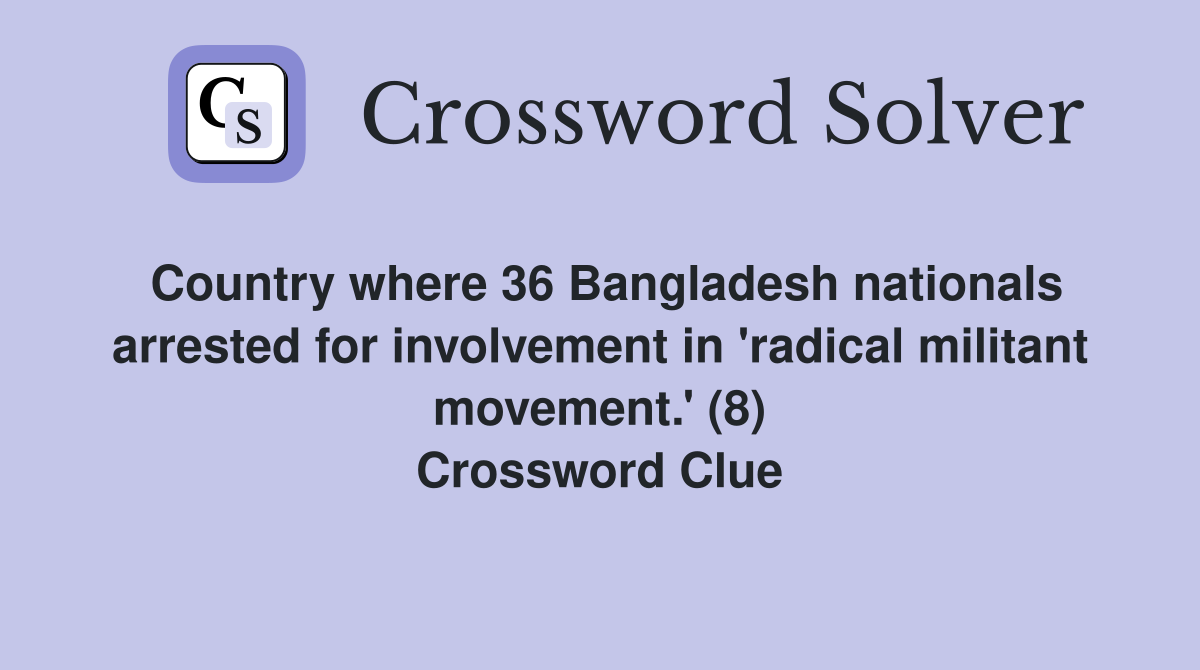 Country where 36 Bangladesh nationals arrested for involvement in 'radical militant movement.' (8) Crossword Clue