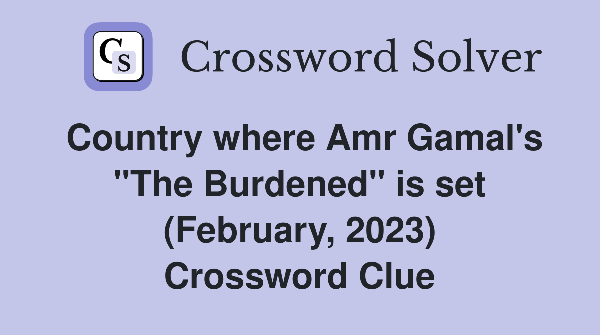 Country where Amr Gamal's "The Burdened" is set (February, 2023) Crossword Clue