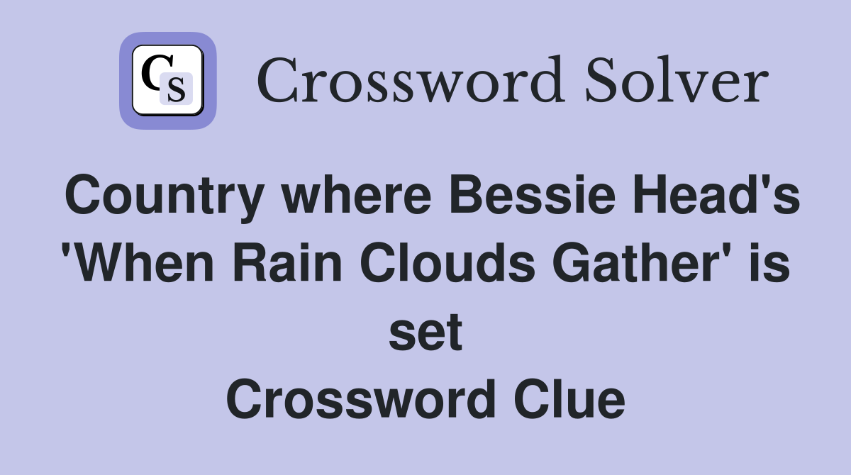 Country where Bessie Head's 'When Rain Clouds Gather' is set Crossword Clue