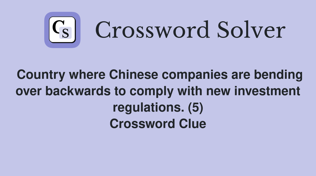 Country where Chinese companies are bending over backwards to comply with new investment regulations. (5) Crossword Clue