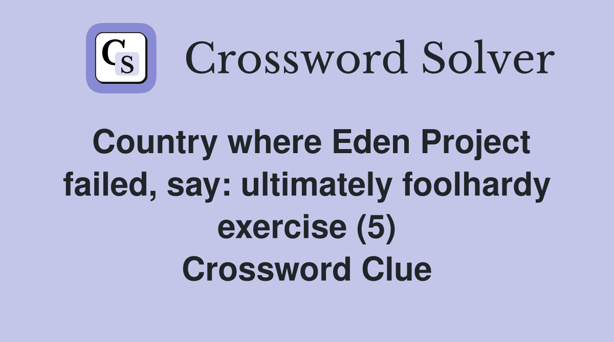 Country where Eden Project failed, say: ultimately foolhardy exercise (5) Crossword Clue