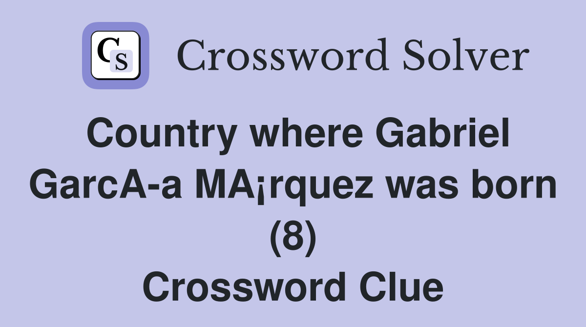 Country where Gabriel GarcA-a MA¡rquez was born (8) Crossword Clue