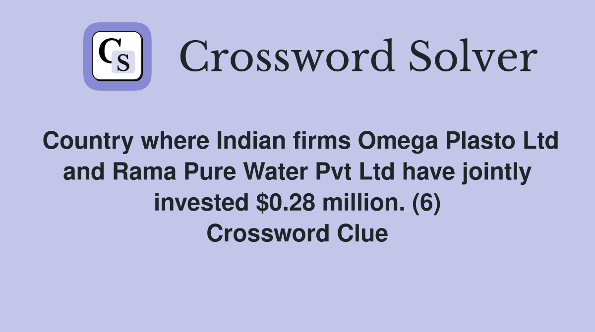 Country where Indian firms Omega Plasto Ltd and Rama Pure Water Pvt Ltd have jointly invested $0.28 million. (6) Crossword Clue