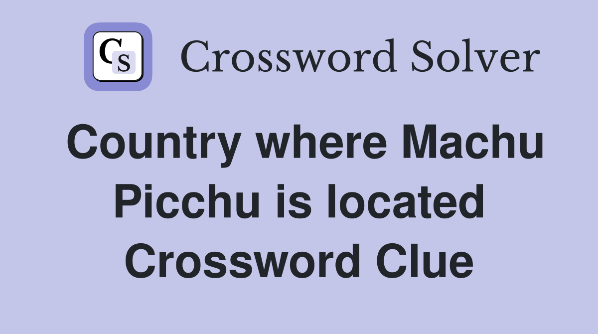 Country where Machu Picchu is located Crossword Clue