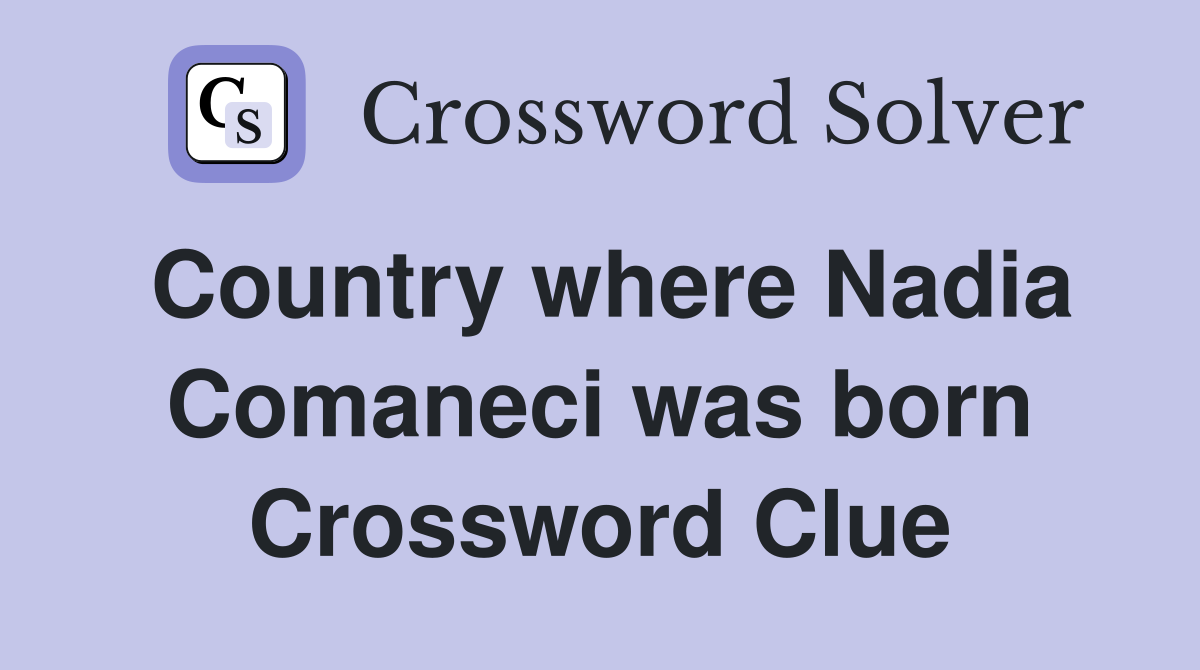 Country where Nadia Comaneci was born Crossword Clue