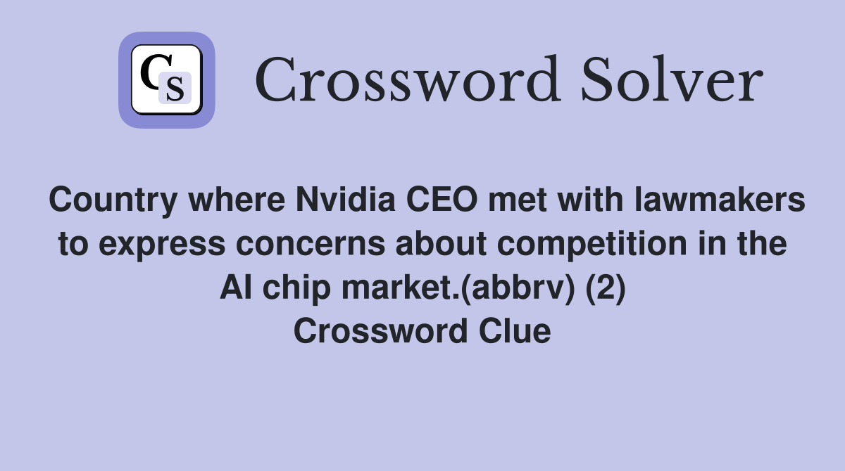 Country where Nvidia CEO met with lawmakers to express concerns about competition in the AI chip market.(abbrv) (2) Crossword Clue