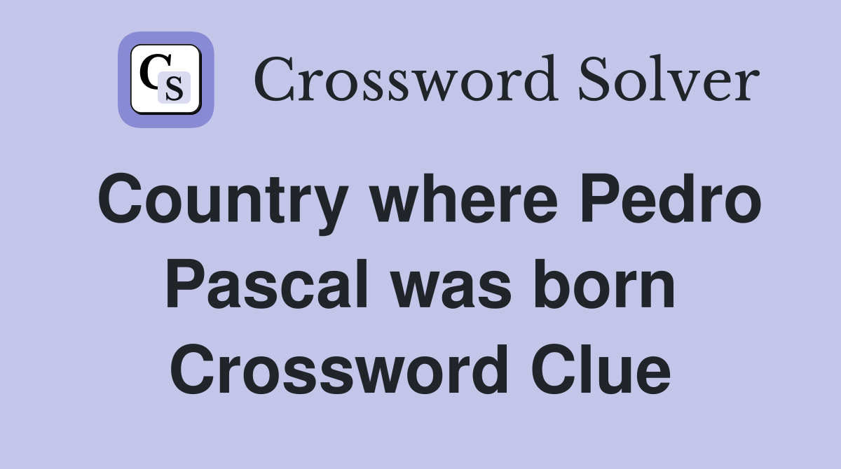 Country where Pedro Pascal was born Crossword Clue