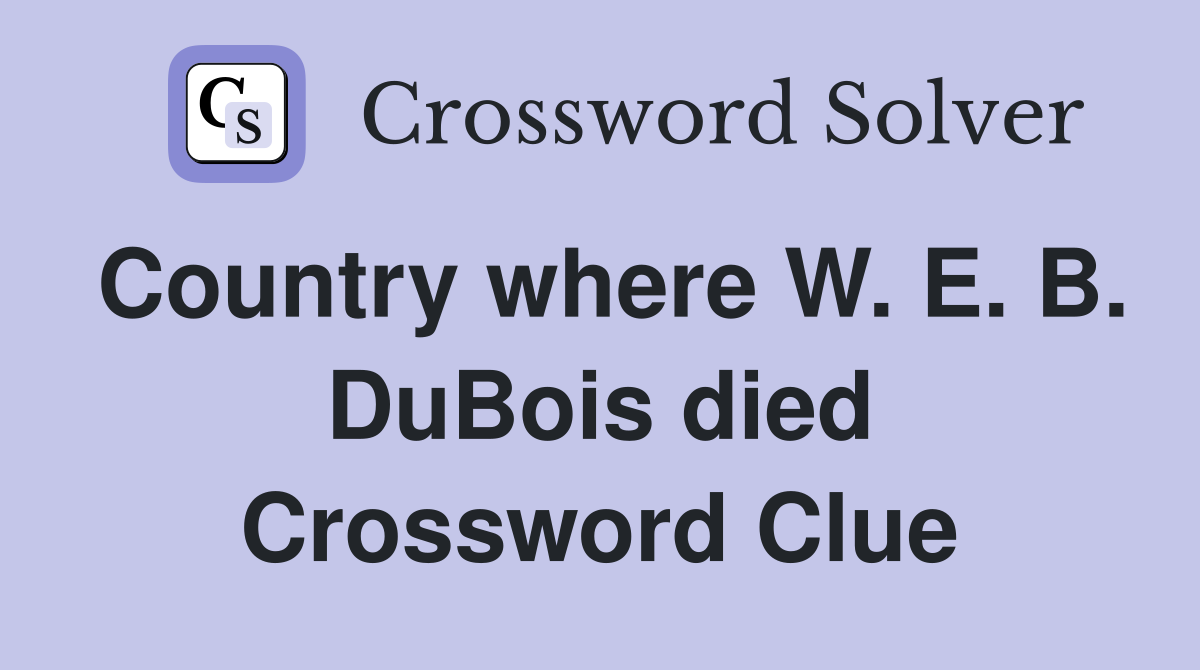 Country where W. E. B. DuBois died Crossword Clue