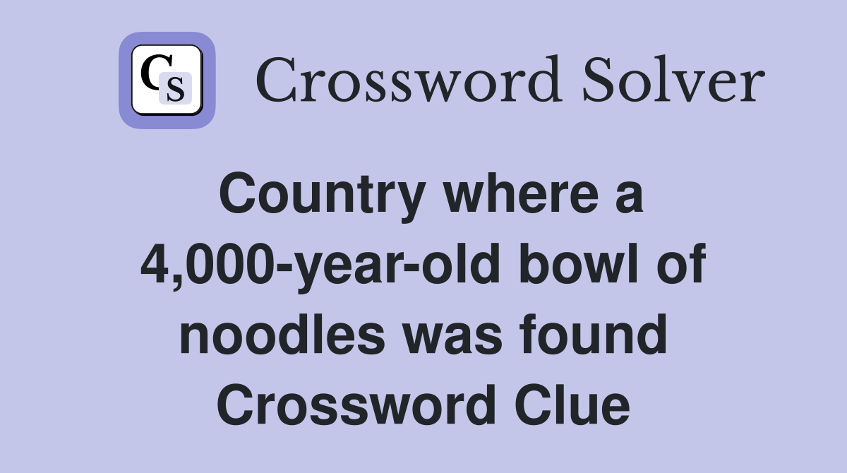 Country where a 4,000-year-old bowl of noodles was found Crossword Clue