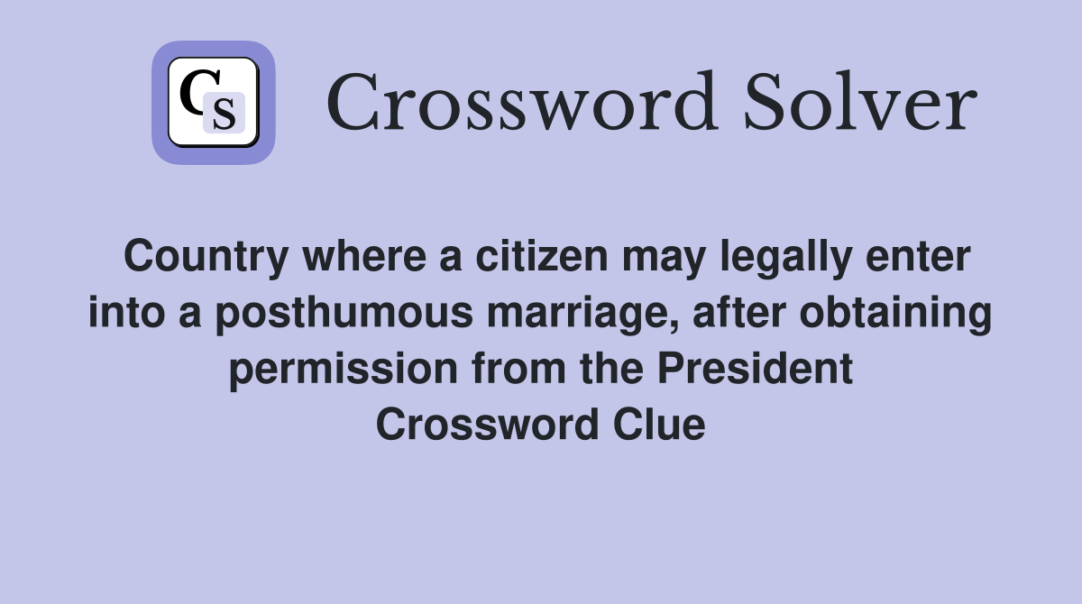 Country where a citizen may legally enter into a posthumous marriage, after obtaining permission from the President Crossword Clue