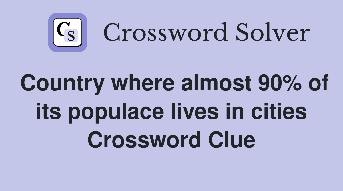 Country where almost 90% of its populace lives in cities Crossword Clue
