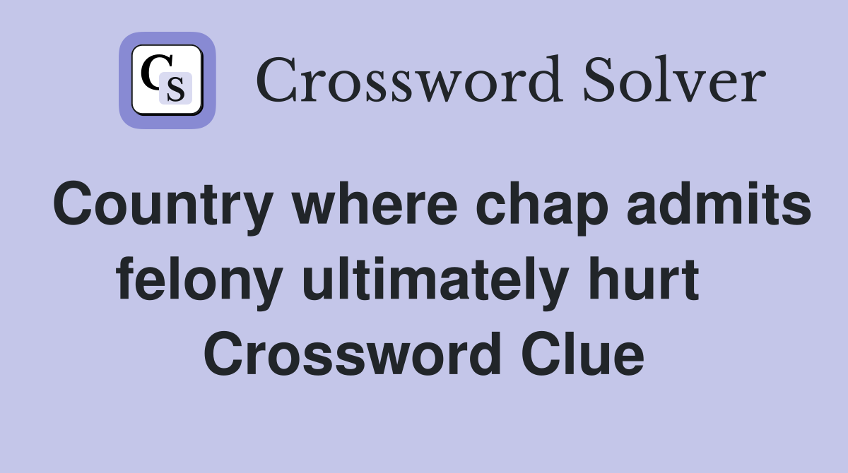 Country where chap admits felony ultimately hurt   Crossword Clue