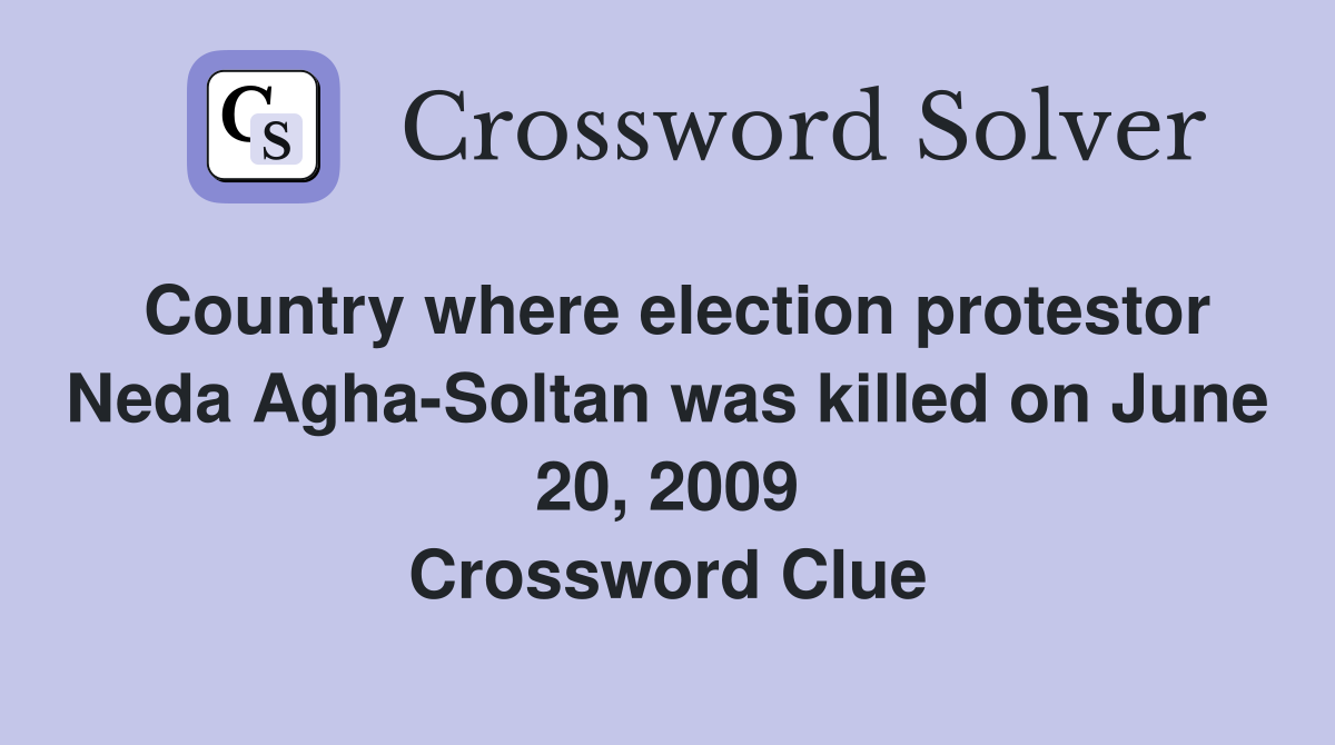 Country where election protestor Neda Agha-Soltan was killed on June 20, 2009 Crossword Clue