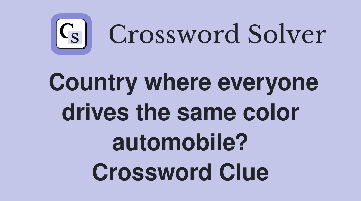 Country where everyone drives the same color automobile? Crossword Clue