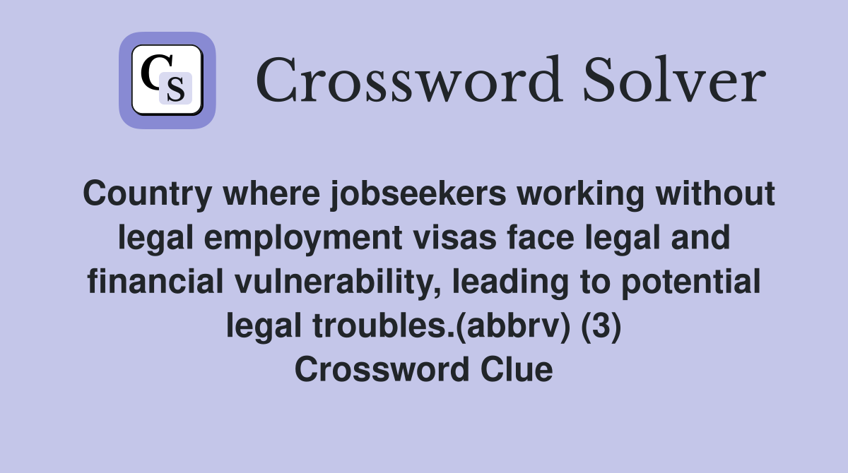 Country where jobseekers working without legal employment visas face legal and financial vulnerability, leading to potential legal troubles.(abbrv) (3) Crossword Clue
