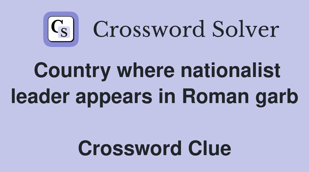 Country where nationalist leader appears in Roman garb  Crossword Clue