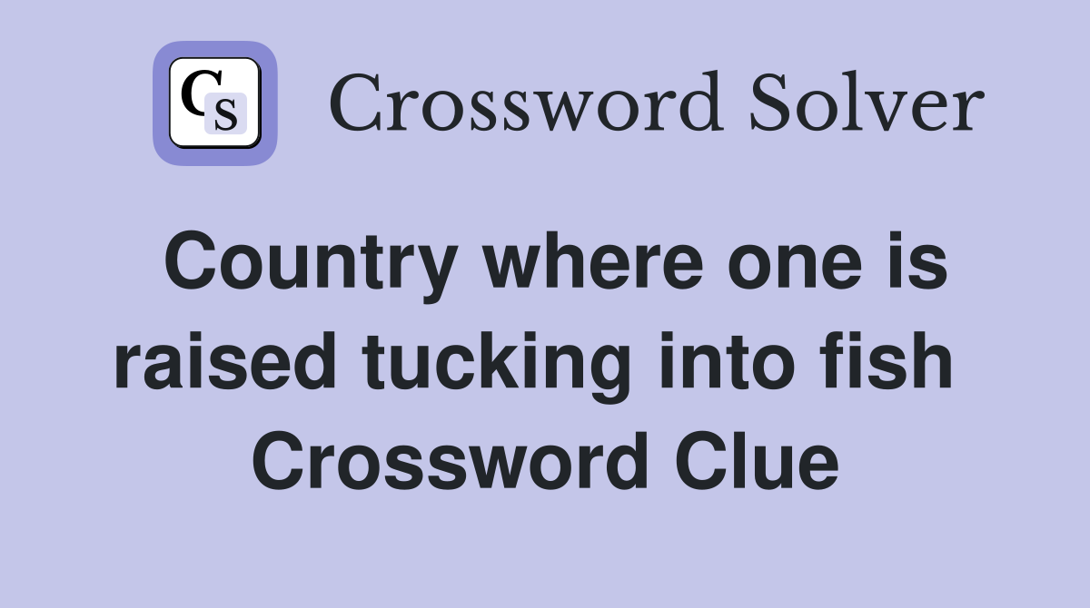 Country where one is raised tucking into fish  Crossword Clue