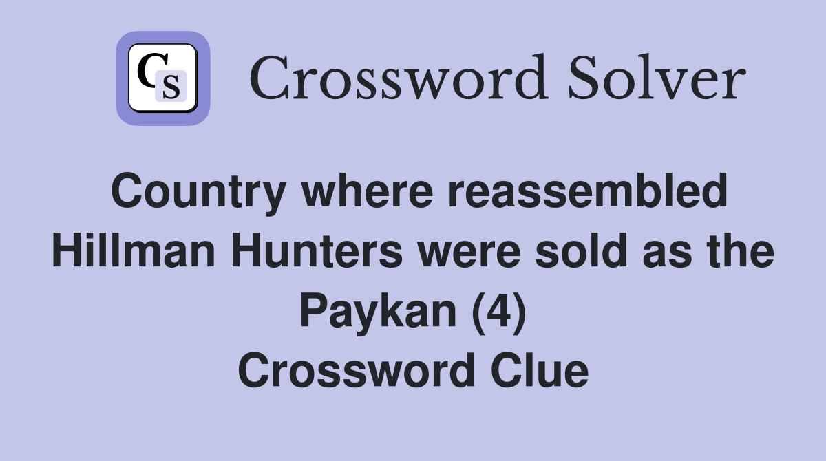 Country where reassembled Hillman Hunters were sold as the Paykan (4) Crossword Clue