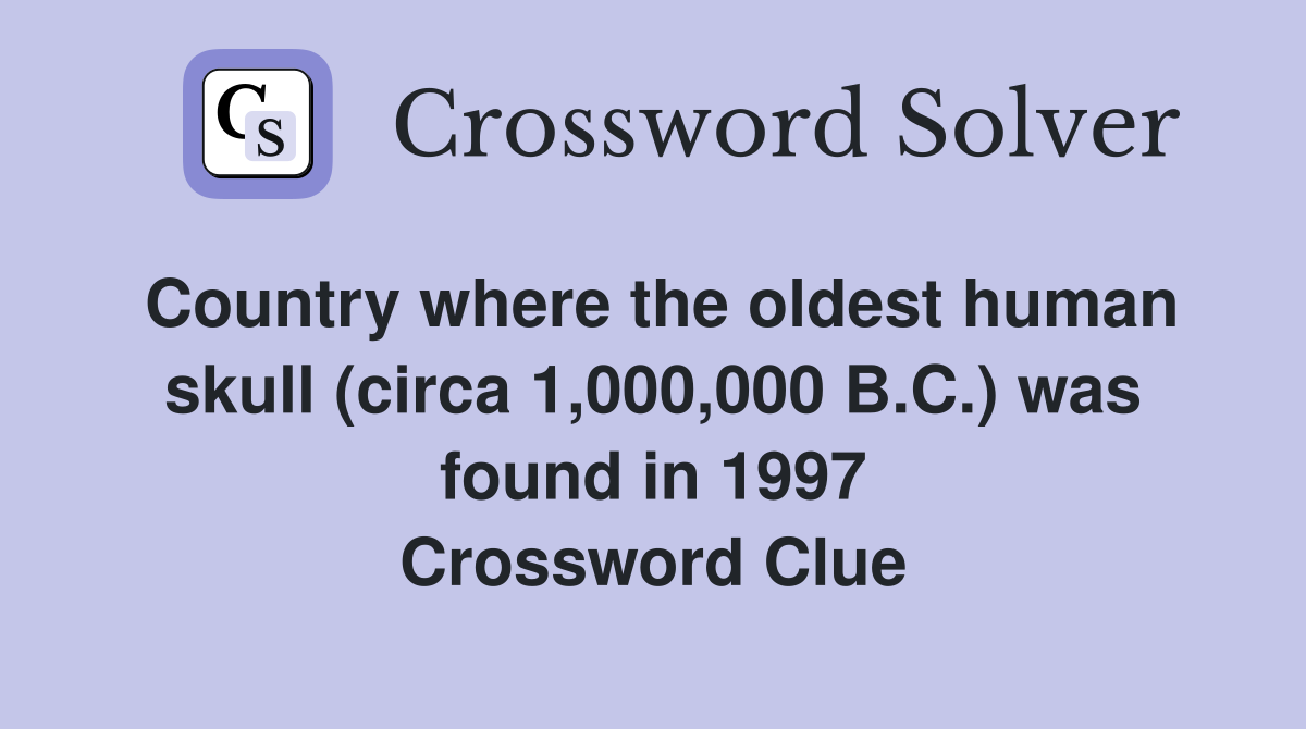 Country where the oldest human skull (circa 1,000,000 B.C.) was found in 1997 Crossword Clue
