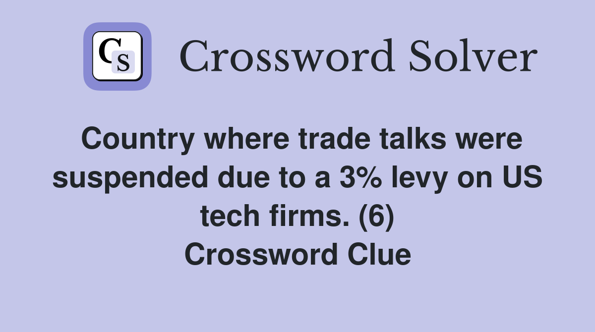 Country where trade talks were suspended due to a 3% levy on US tech firms. (6) Crossword Clue