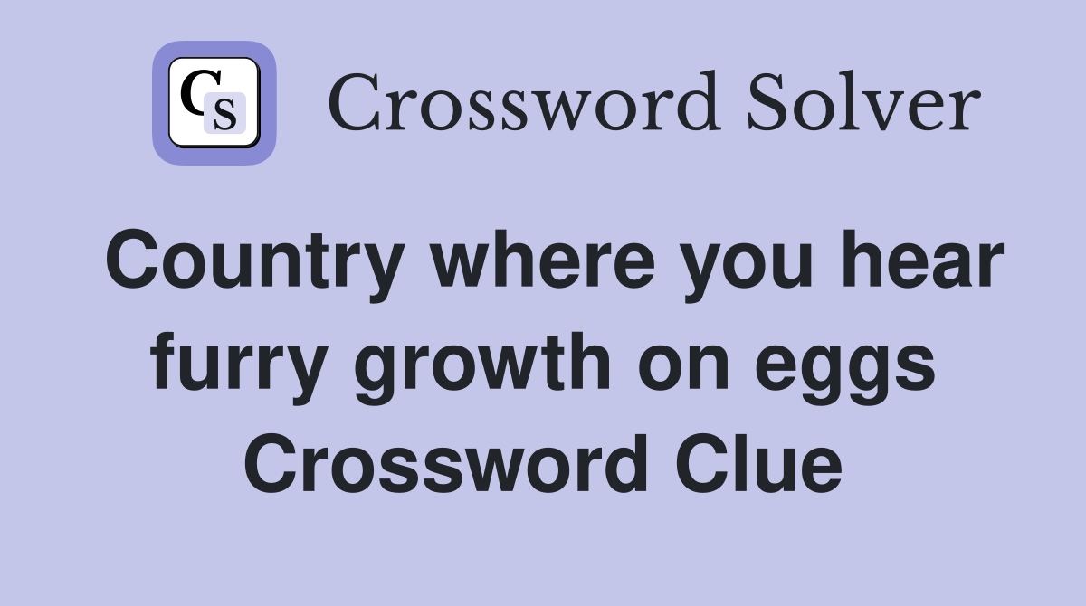 Country where you hear furry growth on eggs Crossword Clue