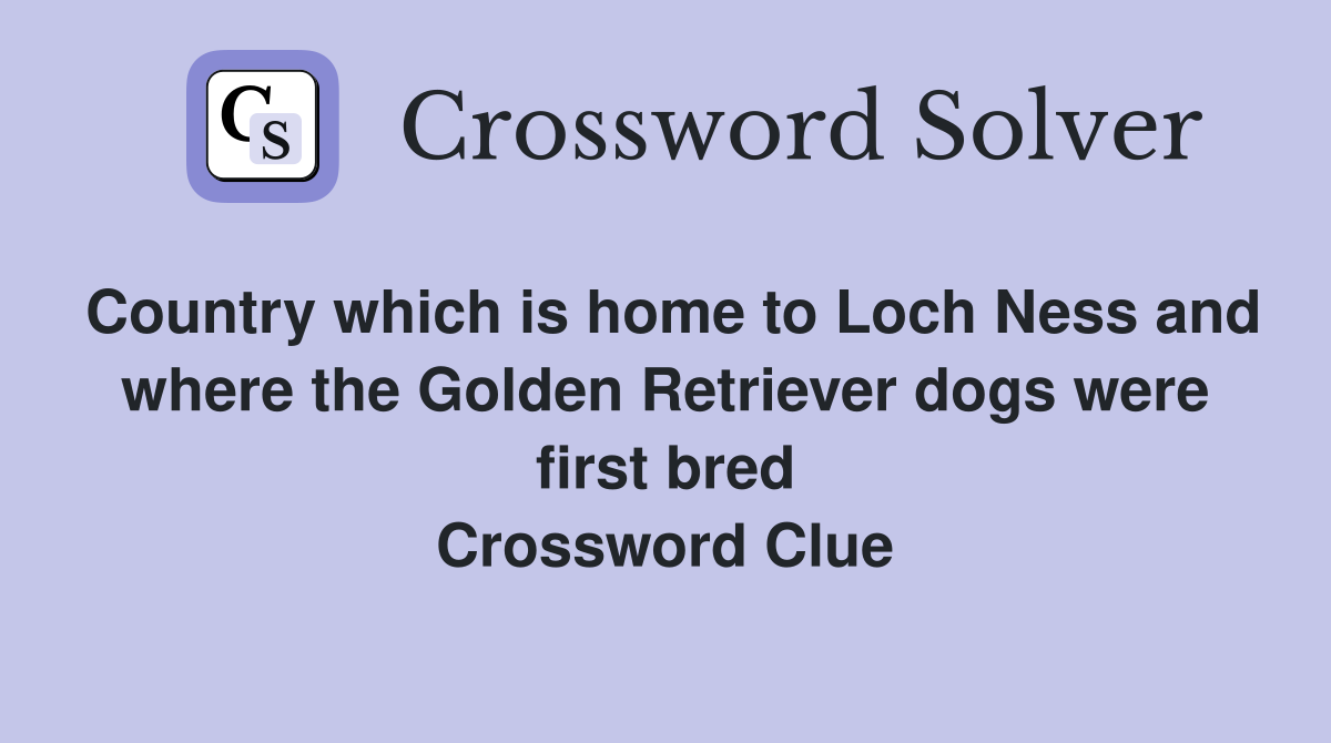 Country which is home to Loch Ness and where the Golden Retriever dogs were first bred Crossword Clue