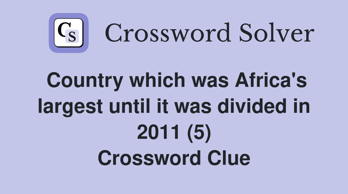 Country which was Africa's largest until it was divided in 2011 (5) Crossword Clue