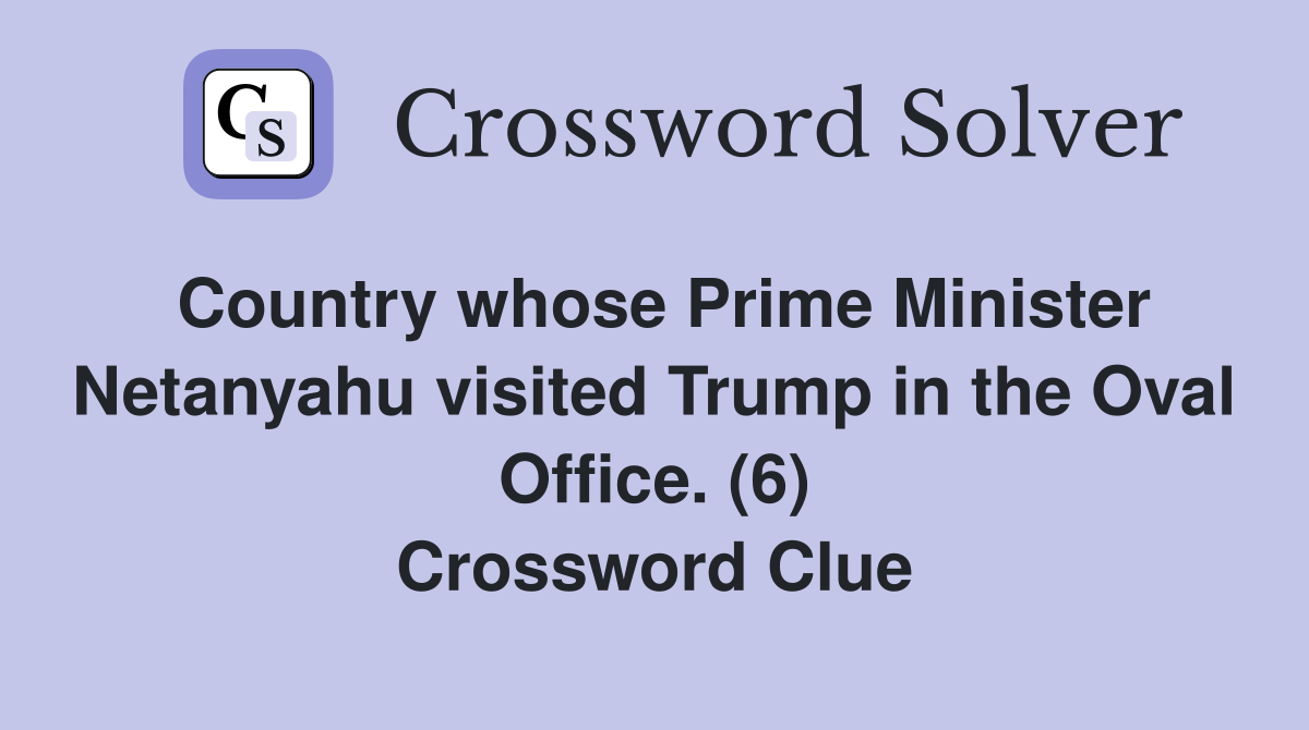 Country whose Prime Minister Netanyahu visited Trump in the Oval Office. (6) Crossword Clue