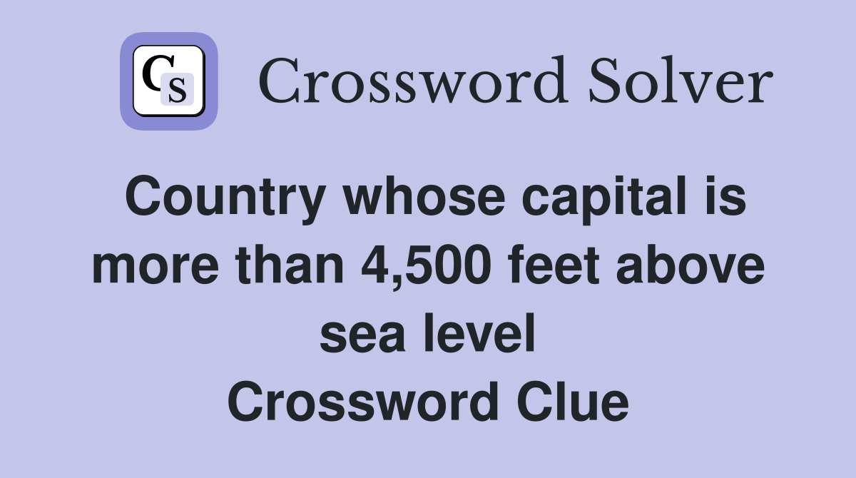 Country whose capital is more than 4,500 feet above sea level Crossword Clue