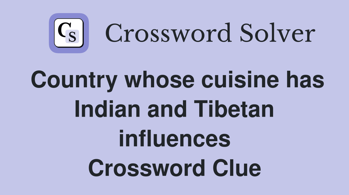 Country whose cuisine has Indian and Tibetan influences Crossword Clue