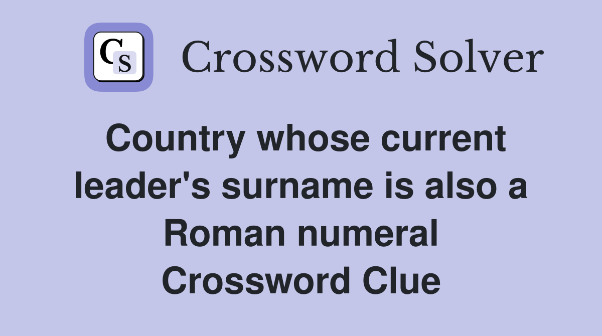 Country whose current leader's surname is also a Roman numeral Crossword Clue