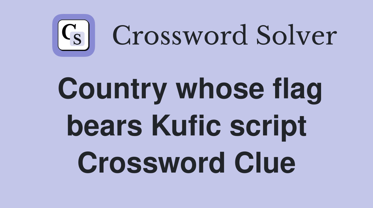 Country whose flag bears Kufic script Crossword Clue