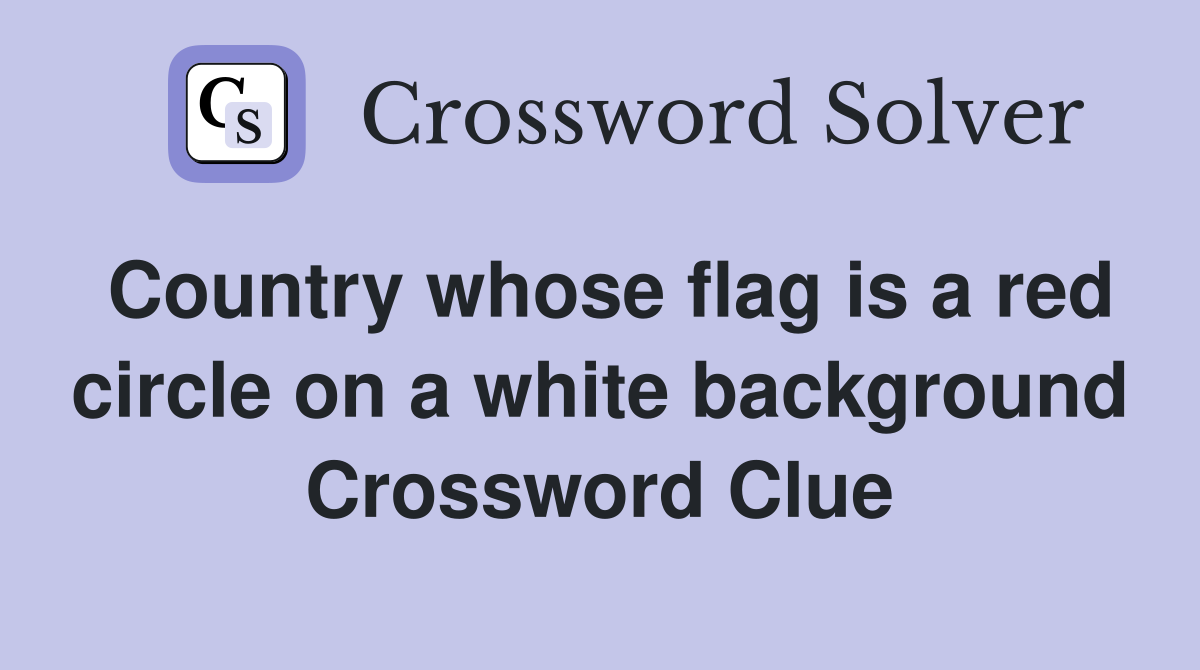 Country whose flag is a red circle on a white background Crossword Clue