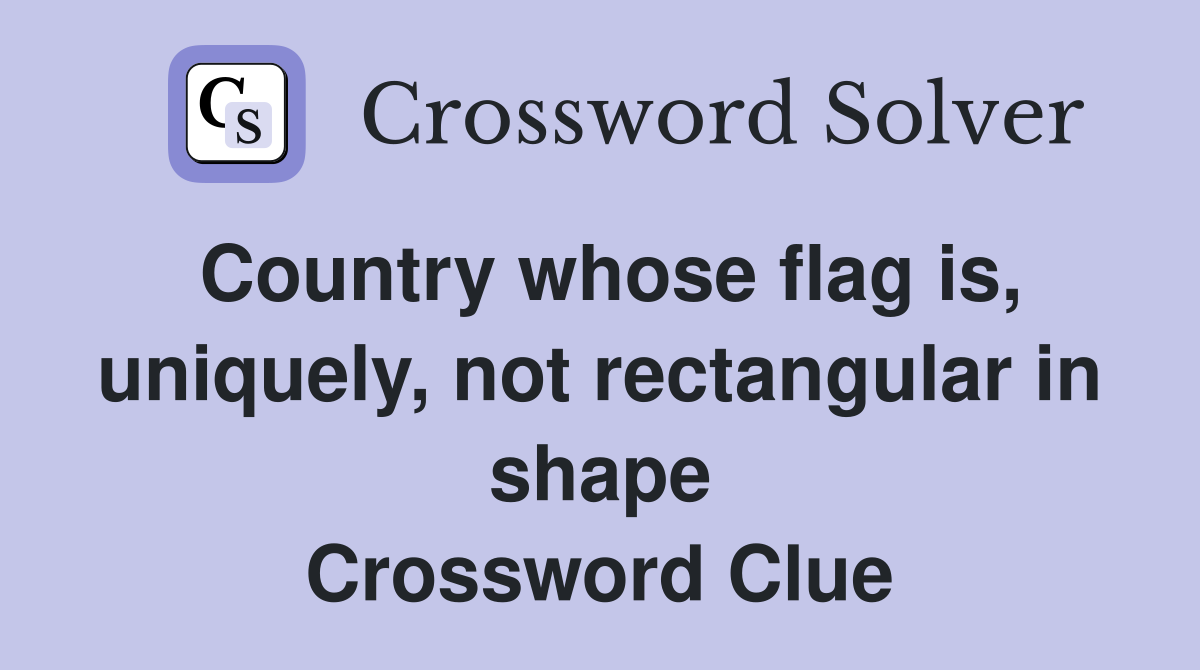 Country whose flag is, uniquely, not rectangular in shape Crossword Clue