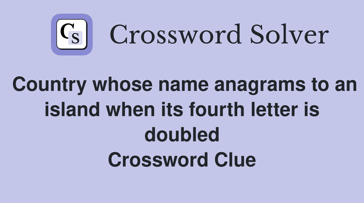 Country whose name anagrams to an island when its fourth letter is doubled Crossword Clue