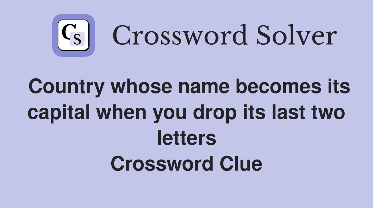 Country whose name becomes its capital when you drop its last two letters Crossword Clue