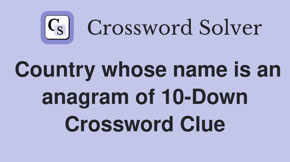 Country whose name is an anagram of 10-Down Crossword Clue