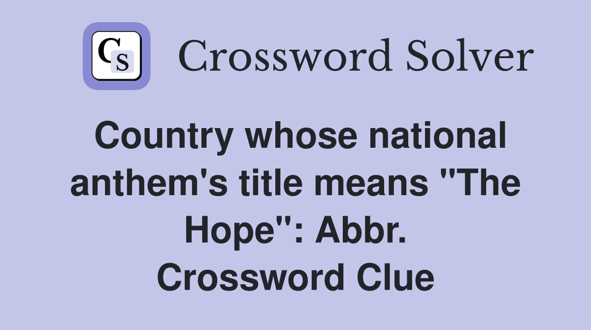 Country whose national anthem's title means "The Hope": Abbr. Crossword Clue