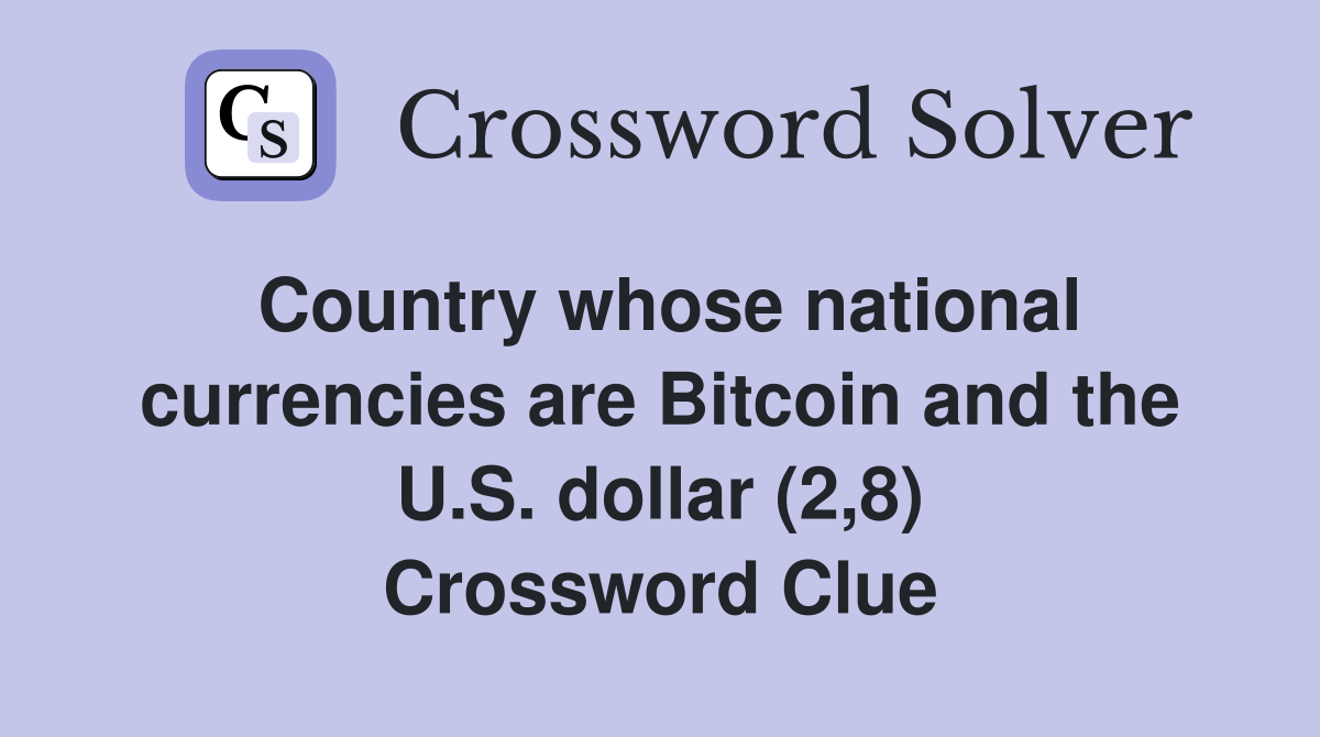 Country whose national currencies are Bitcoin and the U.S. dollar (2,8) Crossword Clue